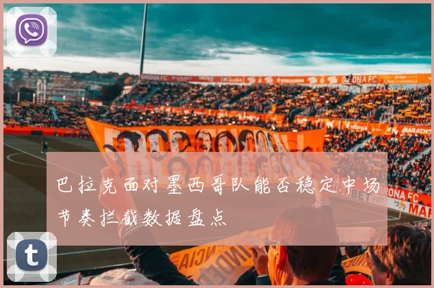 巴拉克面对墨西哥队能否稳定中场节奏拦截数据盘点