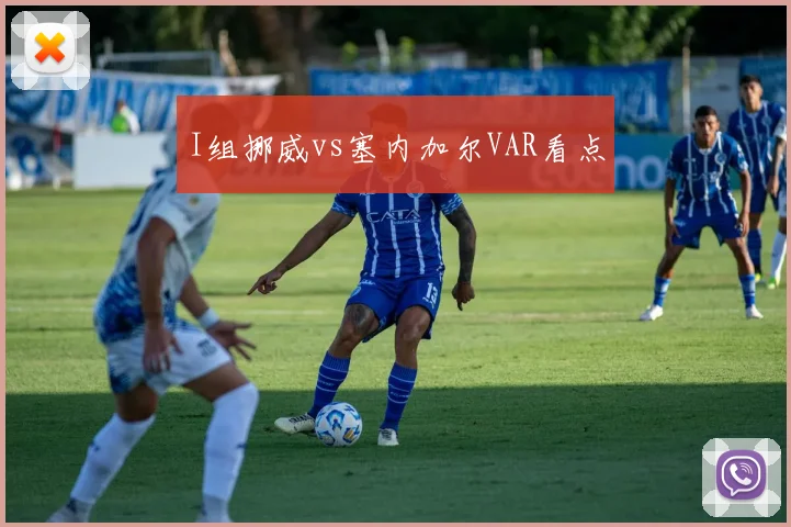 I组挪威vs塞内加尔VAR看点