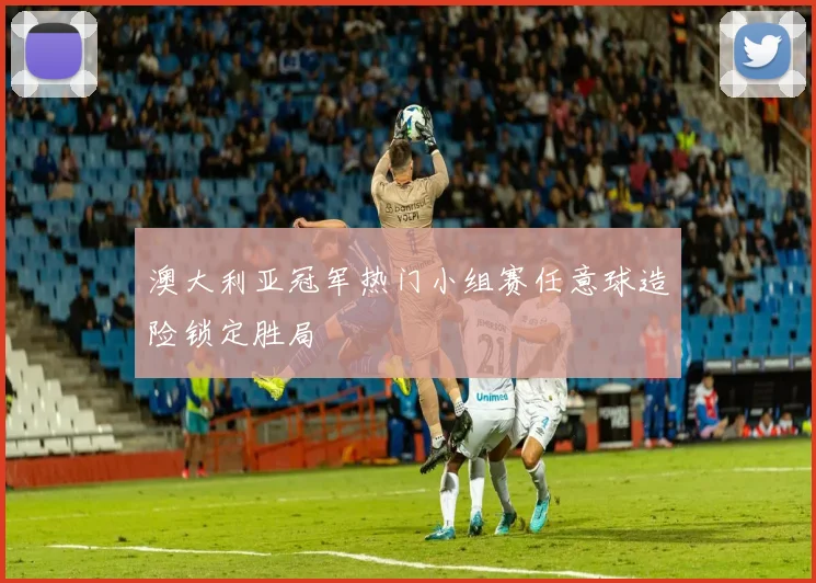澳大利亚冠军热门小组赛任意球造险锁定胜局