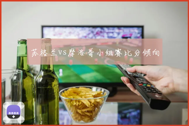 苏格兰vs摩洛哥小组赛比分倾向