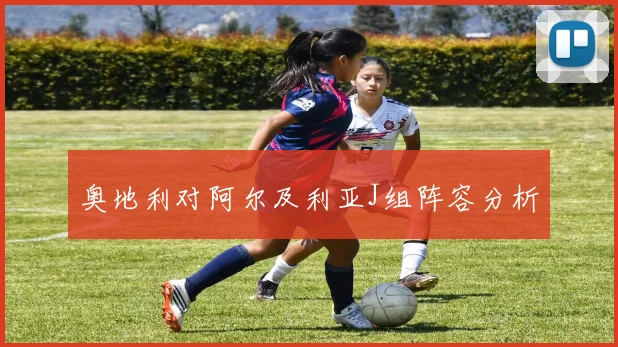 奥地利对阿尔及利亚J组阵容分析