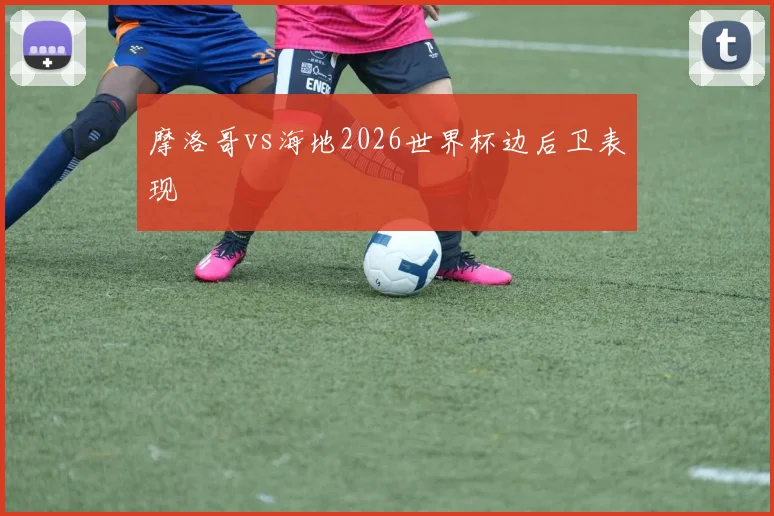 摩洛哥vs海地2026世界杯边后卫表现