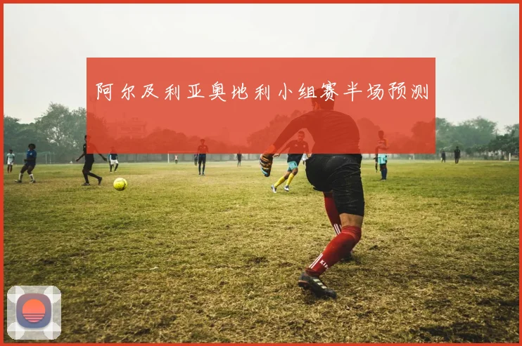 阿尔及利亚奥地利小组赛半场预测