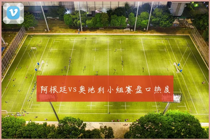 阿根廷vs奥地利小组赛盘口热度
