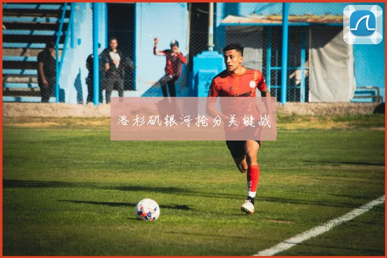 洛杉矶银河抢分关键战