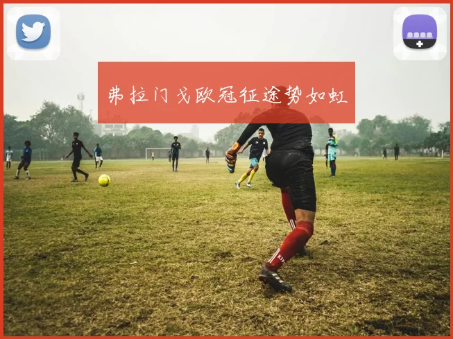 弗拉门戈欧冠征途势如虹