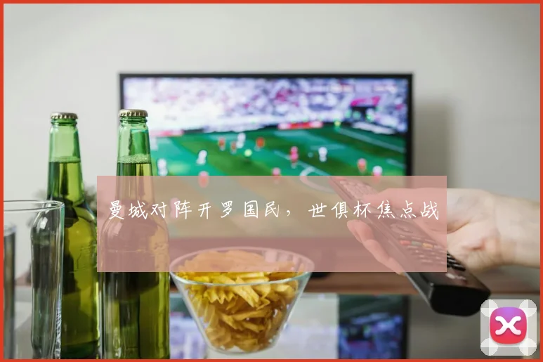 曼城对阵开罗国民，世俱杯焦点战