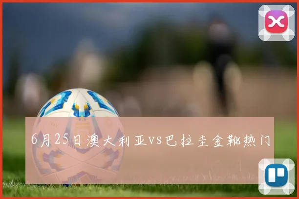 6月25日澳大利亚vs巴拉圭金靴热门