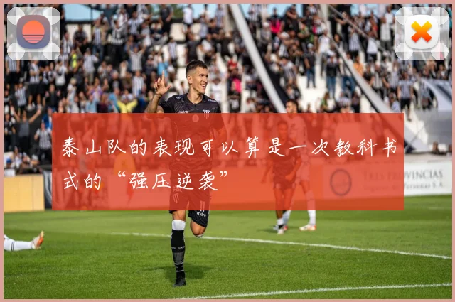 泰山队的表现可以算是一次教科书式的“强压逆袭”