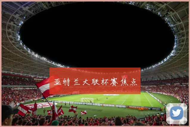 亚特兰大联杯赛焦点