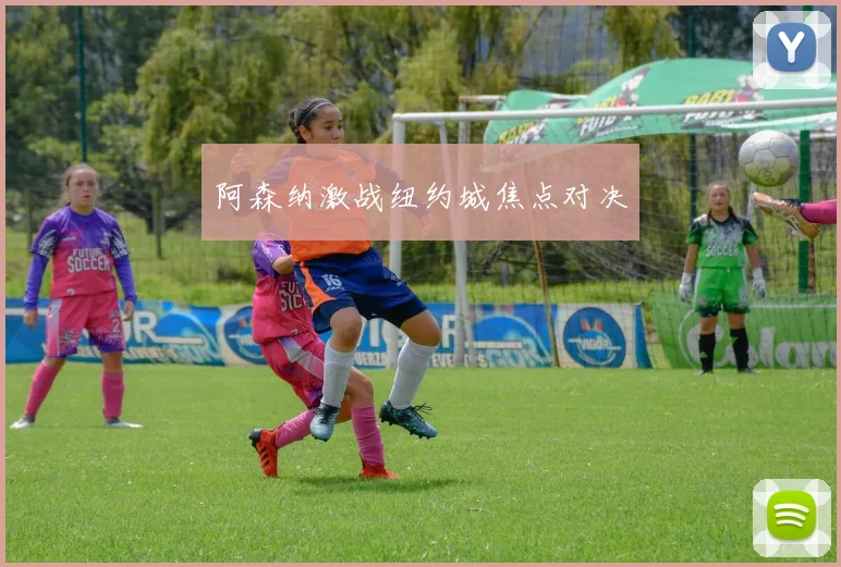 阿森纳激战纽约城焦点对决