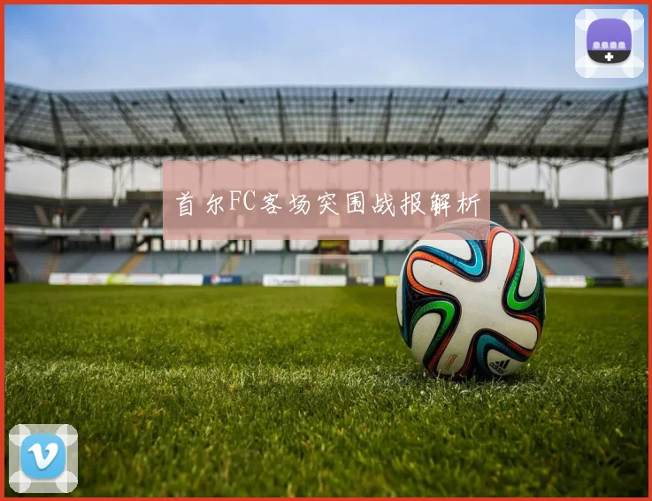 首尔FC客场突围战报解析