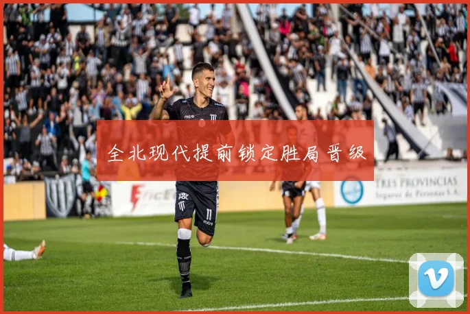 全北现代提前锁定胜局晋级