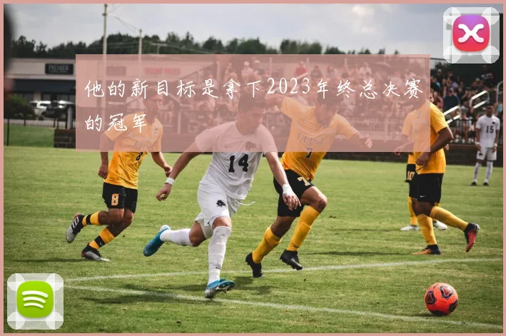 他的新目标是拿下2023年终总决赛的冠军