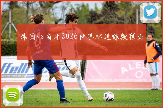 韩国vs南非2026世界杯进球数预测