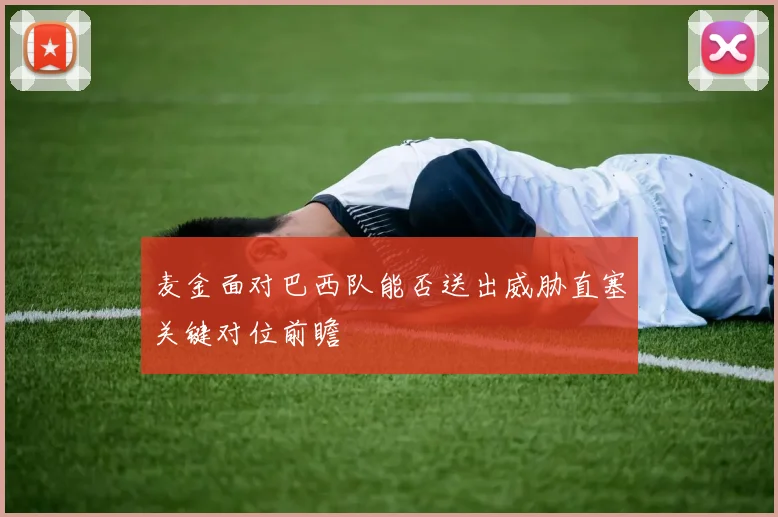 麦金面对巴西队能否送出威胁直塞关键对位前瞻