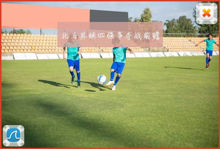 北马其顿四强争夺战前瞻