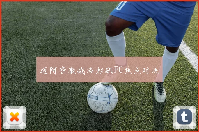 迈阿密激战洛杉矶FC焦点对决