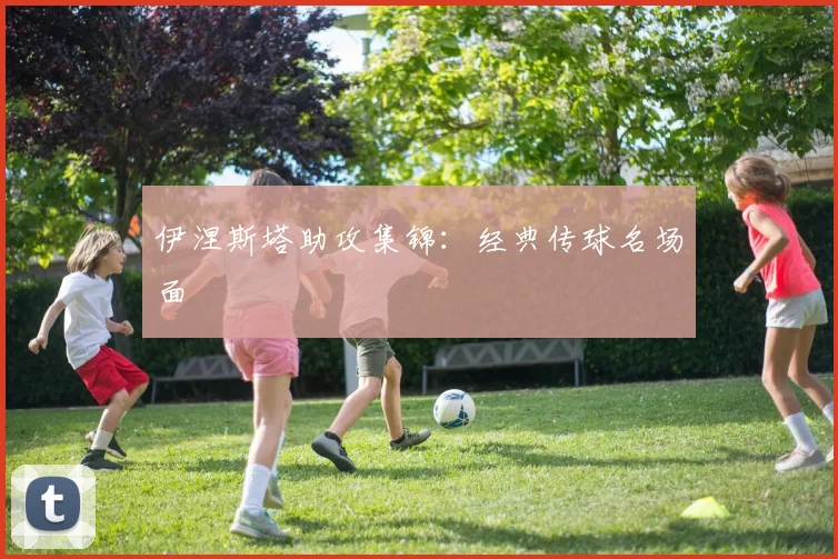 伊涅斯塔助攻集锦：经典传球名场面