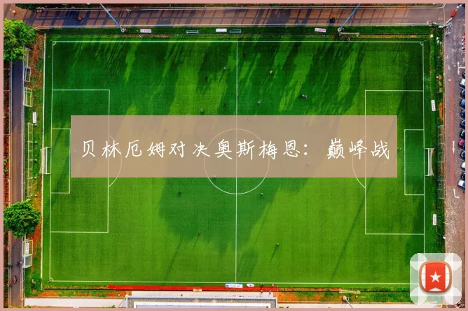 贝林厄姆对决奥斯梅恩:巅峰战