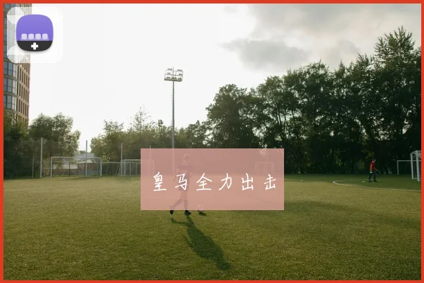 皇马全力出击
