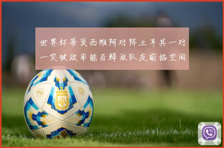 世界杯蒂莫西维阿对阵土耳其一对一突破效率能否释放队友前插空间