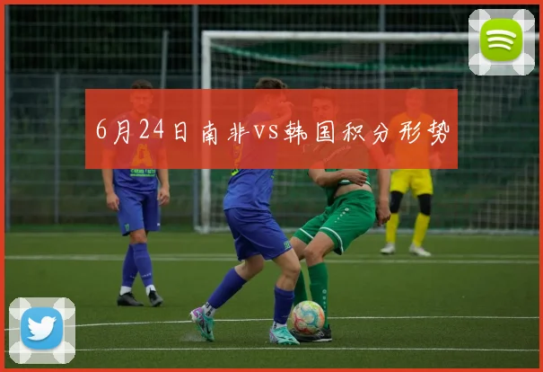6月24日南非vs韩国积分形势