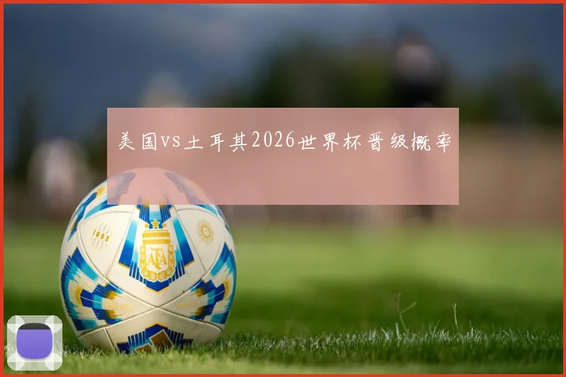 美国vs土耳其2026世界杯晋级概率
