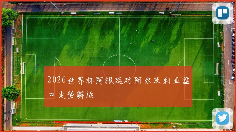 2026世界杯阿根廷对阿尔及利亚盘口走势解读