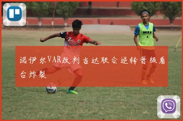 诺伊尔VAR改判吉达联合逆转晋级看台炸裂