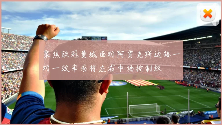 聚焦欧冠曼城面对阿贾克斯边路一对一效率或将左右中场控制权