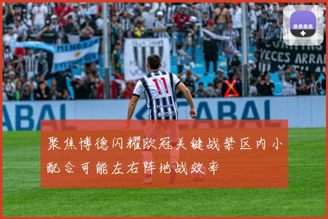 聚焦博德闪耀欧冠关键战禁区内小配合可能左右阵地战效率