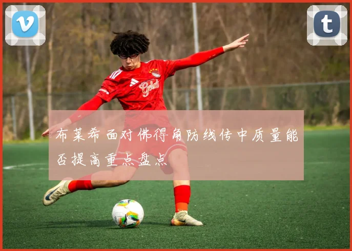 布莱希面对佛得角防线传中质量能否提高重点盘点