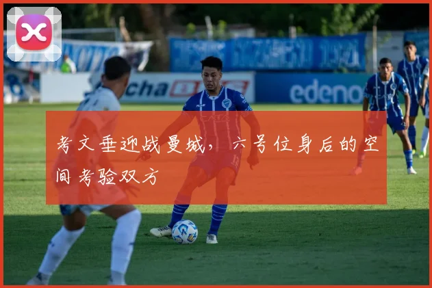 考文垂迎战曼城，六号位身后的空间考验双方