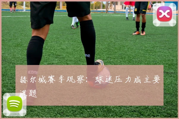 赫尔城赛季观察:球迷压力成主要课题