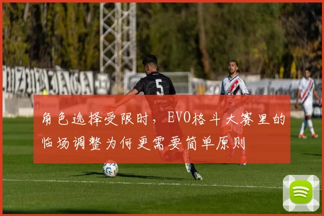 角色选择受限时，EVO格斗大赛里的临场调整为何更需要简单原则