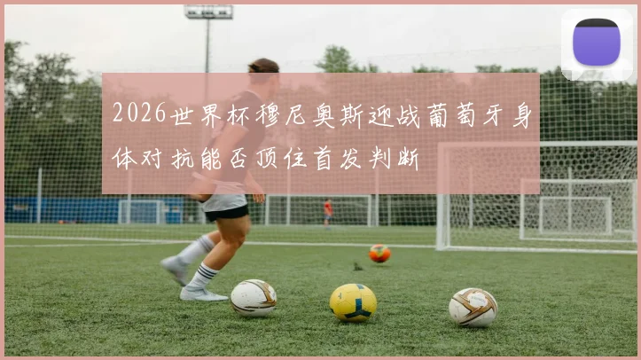 2026世界杯穆尼奥斯迎战葡萄牙身体对抗能否顶住首发判断