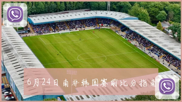 6月24日南非韩国赛前比分指南