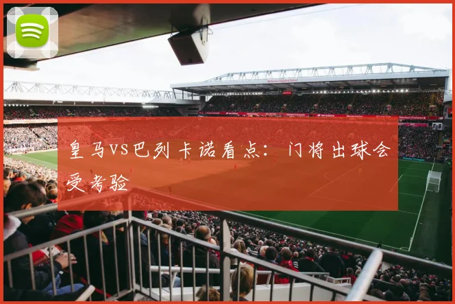 皇马vs巴列卡诺看点：门将出球会受考验