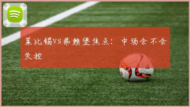 莱比锡vs弗赖堡焦点：中场会不会失控