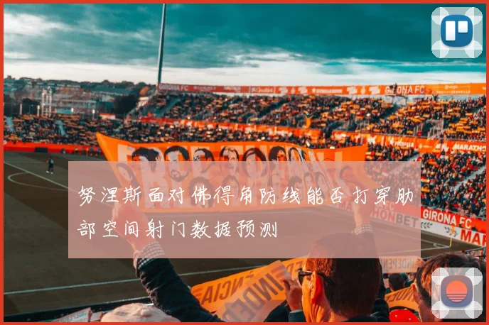 努涅斯面对佛得角防线能否打穿肋部空间射门数据预测