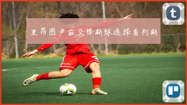 里昂图卢兹交锋断球选择看判断