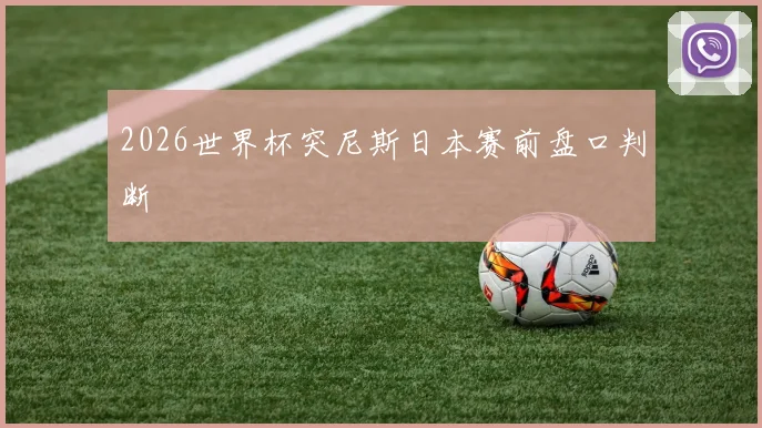 2026世界杯突尼斯日本赛前盘口判断
