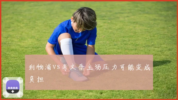 利物浦vs考文垂主场压力可能变成负担