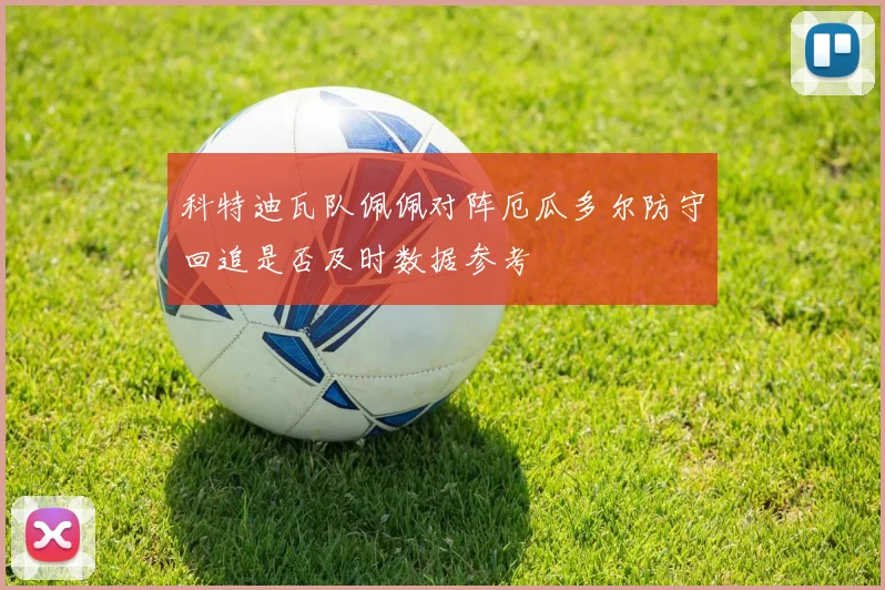 科特迪瓦队佩佩对阵厄瓜多尔防守回追是否及时数据参考