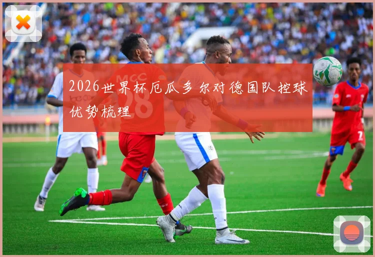 2026世界杯厄瓜多尔对德国队控球优势梳理