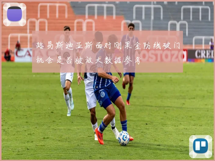 路易斯迪亚斯面对刚果金防线破门机会是否被放大数据参考