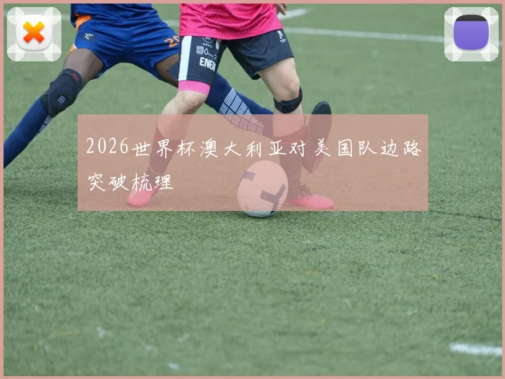 2026世界杯澳大利亚对美国队边路突破梳理